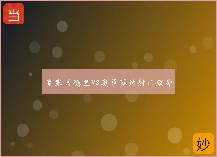 皇家马德里vs奥萨苏纳射门效率