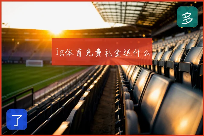 ig体育免费礼金送什么