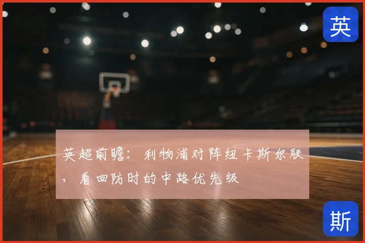 英超前瞻：利物浦对阵纽卡斯尔联，看回防时的中路优先级