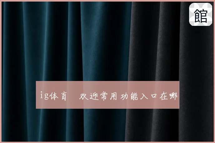 ig体育館欢迎常用功能入口在哪