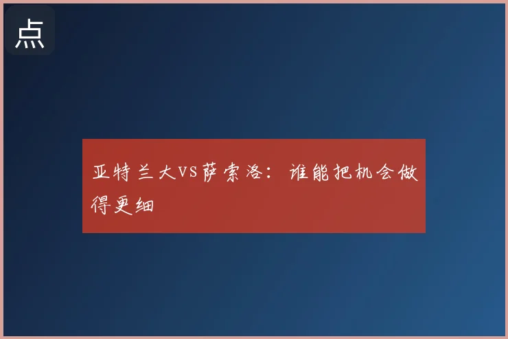 亚特兰大vs萨索洛：谁能把机会做得更细