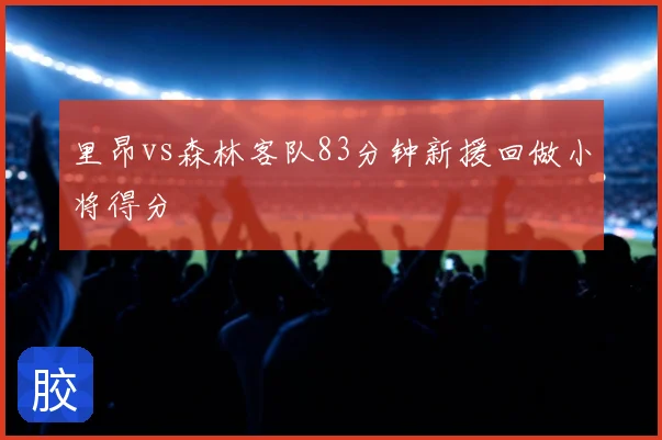 里昂vs森林客队83分钟新援回做小将得分