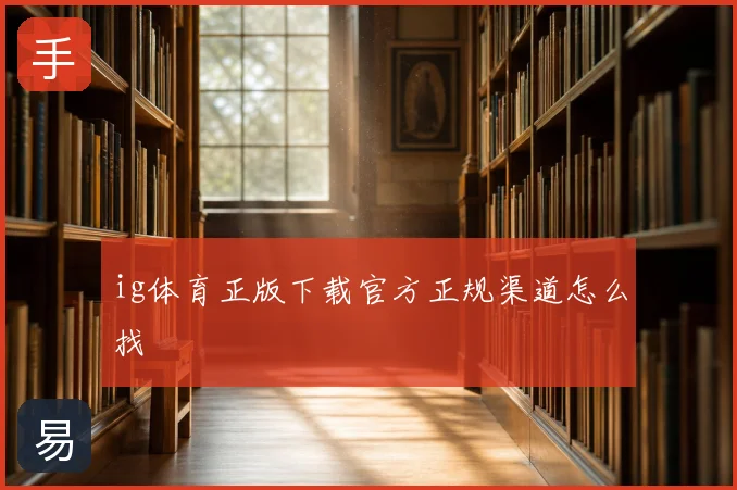 ig体育正版下载官方正规渠道怎么找