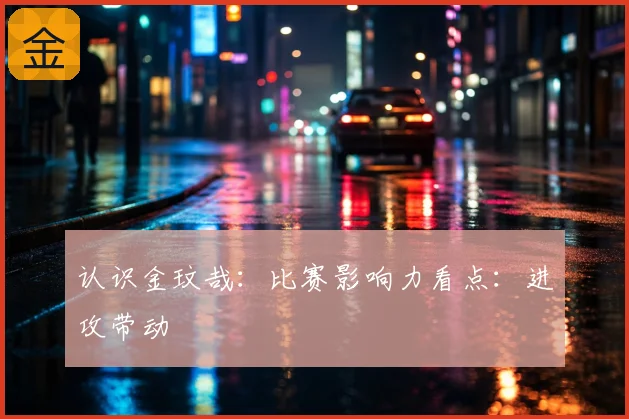 认识金玟哉：比赛影响力看点：进攻带动