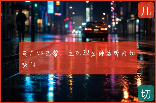 药厂vs巴黎，主队22分钟边锋内切破门