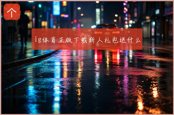 ig体育正版下载新人礼包送什么