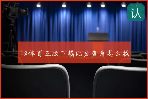 ig体育正版下载比分查看怎么找